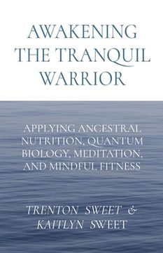 portada Awakening the Tranquil Warrior: Applying Ancestral Nutrition, Quantum Biology, Meditation, and Mindful Fitness (en Inglés)