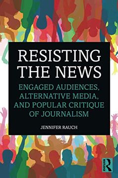 portada Resisting the News: Engaged Audiences, Alternative Media, and Popular Critique of Journalism (en Inglés)