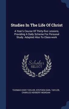 portada Studies In The Life Of Christ: A Year's Course Of Thirty-five Lessons, Providing A Daily Scheme For Personal Study. Adapted Also To Class-work (in English)