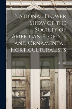 portada National Flower Show of the Society of American Florists and Ornamental Horticulturalists; 4th, 1916 (en Inglés)