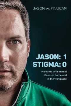 portada Jason: 1 Stigma: 0: My battle with mental illness at home and in the workplace (in English)