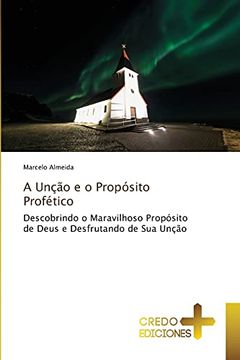 portada A Unção e o Propósito Profético: Descobrindo o Maravilhoso Propósito de Deus e Desfrutando de sua Unção (in Portuguese)