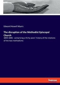 portada The disruption of the Methodist Episcopal Church: 1844-1846 - comprising a thirty years' history of the relations of the two methodisms (in English)