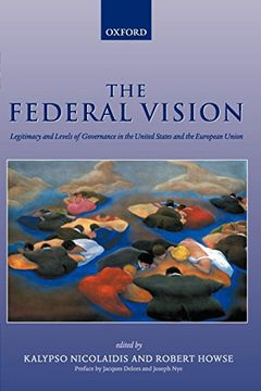 portada The Federal Vision: Legitimacy and Levels of Governance in the United States and the European Union 