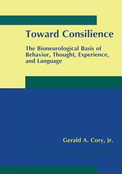 portada Toward Consilience: The Bioneurological Basis of Behavior, Thought, Experience, and Language (in English)