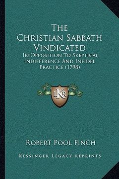 portada the christian sabbath vindicated: in opposition to skeptical indifference and infidel practice (1798) (in English)