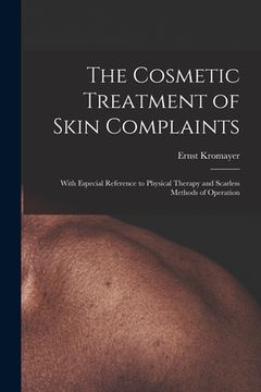 portada The Cosmetic Treatment of Skin Complaints: With Especial Reference to Physical Therapy and Scarless Methods of Operation (en Inglés)