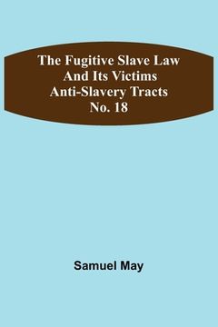 portada The Fugitive Slave Law and Its Victims: Anti-Slavery Tracts No. 18 (en Inglés)