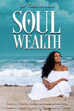 portada Soul Wealth: Finding Vision, Compassion, Authenticity, Abundance and Legacy in the Midst of Chaos (en Inglés)