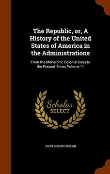 portada The Republic, or, A History of the United States of America in the Administrations: From the Monarchic Colonial Days to the Present Times Volume 11