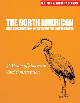 portada The North American Bird Conservation Initiative in the United States: A Vision of American Bird Conservation (en Inglés)