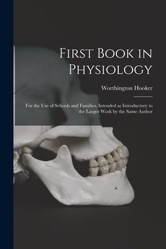 portada First Book in Physiology: for the Use of Schools and Families, Intended as Introductory to the Larger Work by the Same Author (en Inglés)