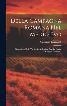 portada Della Campagna Romana nel Medio Evo: Illustrazione Delle vie Appia, Ardeatina, Aurelia, Cassia, Claudia, Flaminia. (in Italian)