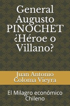 portada General Augusto PINOCHET ¿Héroe o Villano?: El Milagro económico Chileno