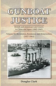 portada Gunboat Justice - Revolution, Resistance and Resurrection (1842-1942): Volume 3: Britsih and American law Courts in China & Japan (1842-1943) (Paperback)