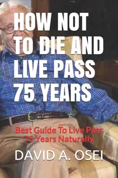portada HOW NOT To DIE AND LIVE PASS 75 YEARS: Best Guide To Live Pass 75 Years Naturally (in English)