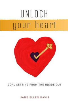 portada Unlock Your Heart: Goal Setting From The Inside Out (en Inglés)