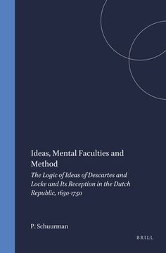 Ideas, Mental Faculties and Method: The Logic of Ideas of Descartes and Locke and Its Reception in the Dutch Republic, 1630-1750