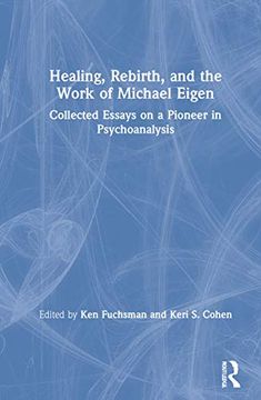 portada Healing, Rebirth and the Work of Michael Eigen: Collected Essays on a Pioneer in Psychoanalysis 