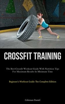 portada Crossfit Training: The Best Crossfit Workout Guide With Nutrition Tips For Maximum Results In Minimum Time (Beginner's Workout Guide: The (en Inglés)