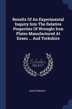 portada Results Of An Experimental Inquiry Into The Relative Properties Of Wrought Iron Plates Manufactured At Essen ... And Yorkshire (en Inglés)
