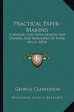 portada practical paper-making: a manual for paper-makers and owners and managers of paper ma manual for paper-makers and owners and managers of paper (in English)