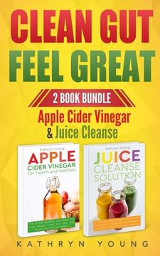 portada Clean Gut Feel Great: Apple Cider Vinegar & Juice Cleanse (en Inglés)