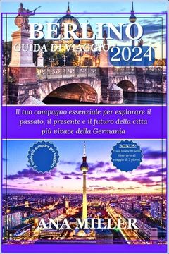 Guida turistica di Berlino 2024: Il tuo compagno essenziale per esplorare il passato, il presente e il futuro della città più vivace della Germania (en Italiano)