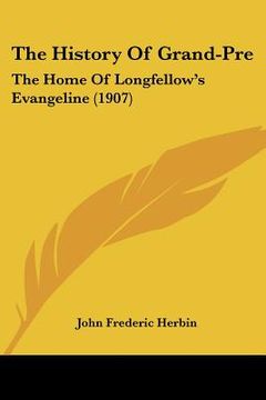 portada the history of grand-pre: the home of longfellow's evangeline (1907) (en Inglés)