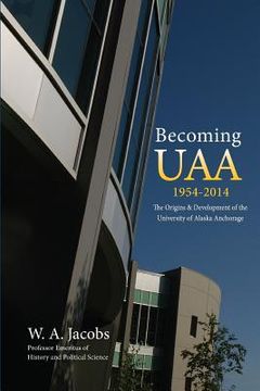 portada Becoming Uaa: 1954-2014 the Origins & Development of the University of Alaska Anchorage