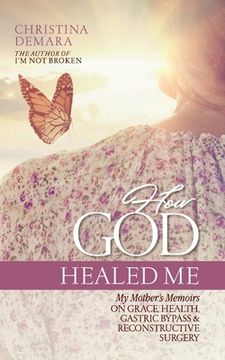 portada How God Healed Me: My Mother's Memoirs on Grace, Health, Gastric Bypass and Reconstructive Surgery