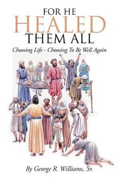portada For He Healed Them All: Choosing Life - Choosing To Be Well Again (en Inglés)