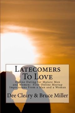 portada Latecomers To Love: Online Dating for Mature Men and Women: Why Didn't He Call Me Back? Why Didn't She Want a Second Date? First Online Meetup Impressions From a Man and a Woman