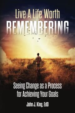 portada Live a Life Worth Remembering: Seeing Change as a Process for Achieving Your Goals (in English)