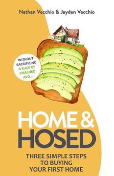 portada Home & Hosed: Three Simple Steps to Buying Your First Home, Without Sacrificing a Single Slice of Smashed Avo. (in English)