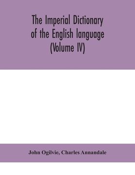 portada The imperial dictionary of the English language: a complete encyclopedic lexicon, literary, scientific, and technological (Volume IV) (en Inglés)
