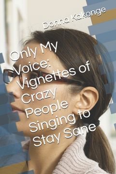 portada Only My Voice: Vignettes of Crazy People Singing to Stay Sane (en Inglés)