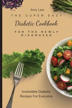 portada The Super Easy Diabetic Cookbook For The Newly Diagnosed: Irresistible Diabetic Recipes For Everyone