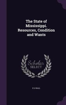 portada The State of Mississippi. Resources, Condition and Wants (en Inglés)