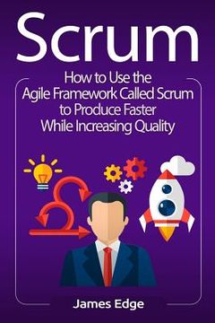portada Scrum: How to Use the Agile Framework Called Scrum to Produce Faster While Increasing Quality (en Inglés)