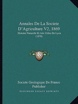 portada Annales De La Societe D'Agriculture V2, 1869: Histoire Naturelle Et Arts Utiles De Lyon (1870) (en Francés)