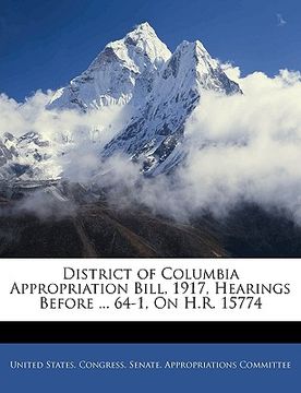 portada district of columbia appropriation bill, 1917, hearings before ... 64-1, on h.r. 15774 (en Inglés)