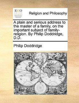 portada a plain and serious address to the master of a family, on the important subject of family-religion. by philip doddridge, d.d. (en Inglés)