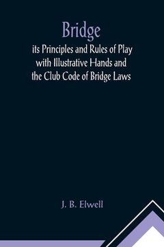 portada Bridge; its Principles and Rules of Play with Illustrative Hands and the Club Code of Bridge Laws (en Inglés)