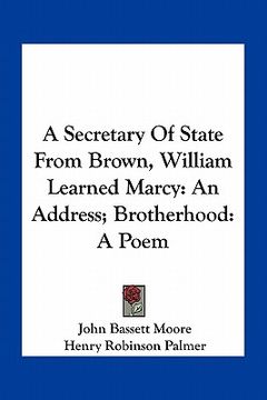 portada a secretary of state from brown, william learned marcy: an address; brotherhood: a poem (en Inglés)