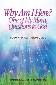 portada Why Am I Here? One of My Many Questions to God: Poem and Guide to Meditation (en Inglés)
