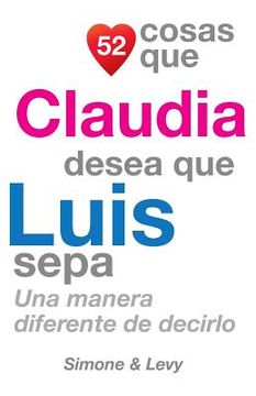 portada 52 Cosas Que Claudia Desea Que Luis Sepa: Una Manera Diferente de Decirlo