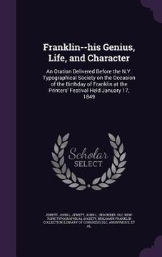portada Franklin--his Genius, Life, and Character: An Oration Delivered Before the N.Y. Typographical Society on the Occasion of the Birthday of Franklin at t (en Inglés)