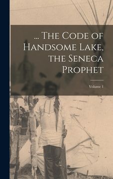 portada ... The Code of Handsome Lake, the Seneca Prophet; Volume 1 (en Inglés)