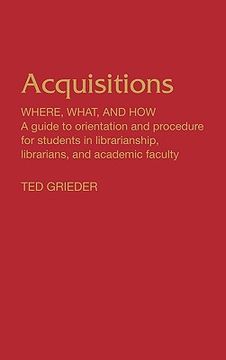 portada acquisitions--where, what, and how: a guide to orientation and procedure for students in librarianship, librarians, and academic faculty (en Inglés)